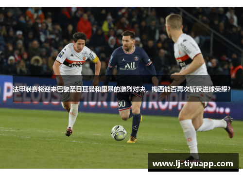 法甲联赛将迎来巴黎圣日耳曼和里昂的激烈对决，梅西能否再次斩获进球荣耀？