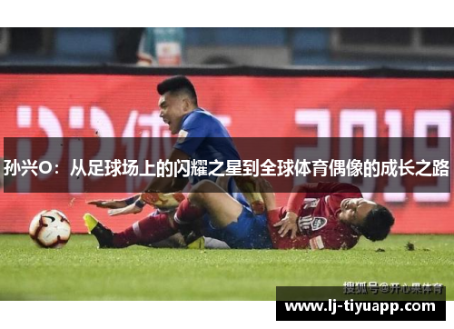 孙兴O：从足球场上的闪耀之星到全球体育偶像的成长之路